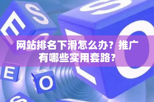 网站排名下滑怎么办？推广有哪些实用套路？