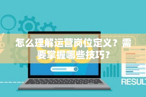 怎么理解运营岗位定义？需要掌握哪些技巧？
